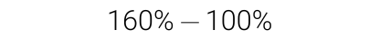 160% minus 100% 160% minus 100%
